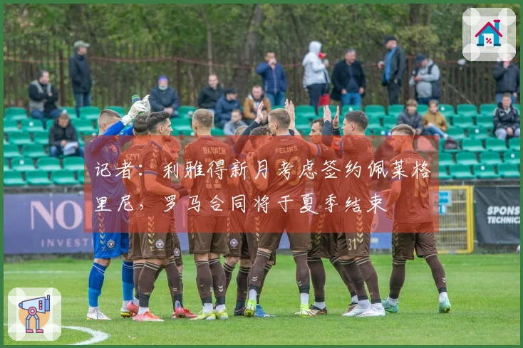 记者：利雅得新月考虑签约佩莱格里尼，罗马合同将于夏季结束