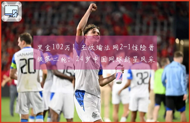 奖金102万！王欣瑜法网2-1惊险晋级第二轮：24岁中国网球新星风采夺人