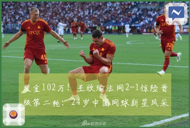 奖金102万！王欣瑜法网2-1惊险晋级第二轮：24岁中国网球新星风采夺人