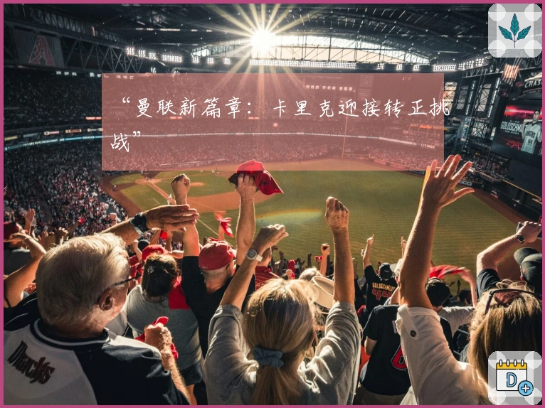 “曼联新篇章：卡里克迎接转正挑战”